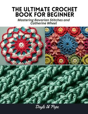 The Ultimate Crochet Book for Beginner: Mastering Bavarian Stitches and Catherine Wheel