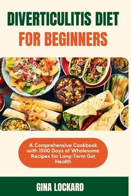 Diverticulitis Diet for Beginners: A Comprehensive Cookbook with 1500 Days of Wholesome Recipes for Long-term Gut Health