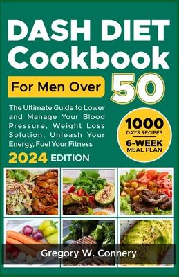 Dash diet Cookbook for Men over 50: The Ultimate Guide to Lower and Manage Your Blood Pressure, Weight Loss Solution, Unleash Your Energy, Fuel Your F