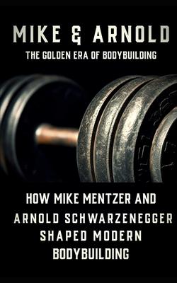 Mike & Arnold: High Intensity Training Versus High Volume Training: How the Schwarzenegger-Mentzer Rivalry Shaped Modern Bodybuilding