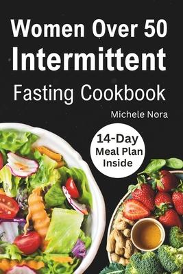 Women Over 50 Intermittent Fasting Cookbook: Complete Guide to Lose Weight, Boosting Metabolism, Regain Vitality, and Feeling more Healthier with Tast