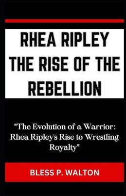 Rhea Ripley the Rise of the Rebellion: "The Evolution of a Warrior: Rhea Ripley's Rise to Wrestling Royalty"