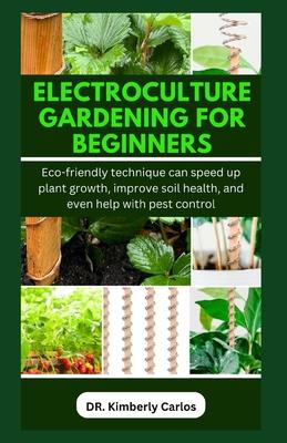 Electroculture Gardening for Beginners: Easy Eco-Friendly Methods to Improve Soil Health and Speed Up Plant Growth