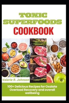 Toxic Superfoods Cookbook: 100+ Delicious Recipes for Oxalate Overload Recovery and overall wellbeing