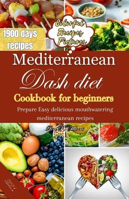 Mediterranean Dash Diet Cookbook for Beginners: Prepare Easy delicious mouthwatering Mediterranean recipes