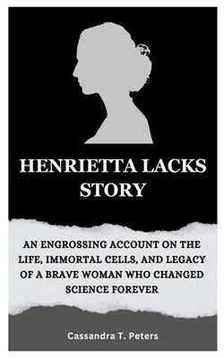 Henrietta Lacks Story: An Engrossing Account on the Life, Immortal Cells, and Legacy of a Brave Woman Who Changed Science Forever