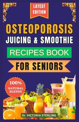 Osteoporosis Juicing & Smoothie Recipes Book for Seniors: 23 Essential, Quick, and Easy Homemade Nutrient-Rich Blends for Strong Bones and Overall Wel