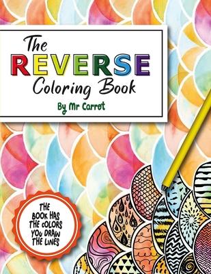 The Reverse Coloring Book: Reverse Coloring Book: Mindful Journey: Anxiety Relief Reverse Coloring Book For Adults, The Book Has the Colors, You