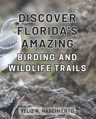 Discover Florida's Amazing Birding and Wildlife Trails: Uncover Florida's Enthralling Wildlife Sanctuaries and Birdwatching Destinations for Nature En