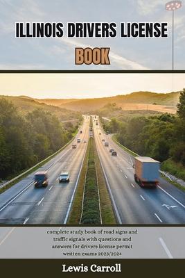 Illinois Drivers License Book: complete study book of road signs and traffic signals with questions and answers for drivers license permit written ex