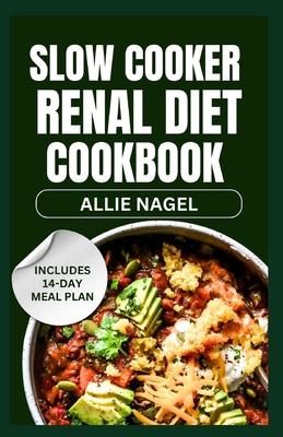 Slow Cooker Renal Diet Cookbook: Tasty Low Sodium, Low Potassium Recipes and Meal Prep to Manage CKD Stage 3 for Beginners