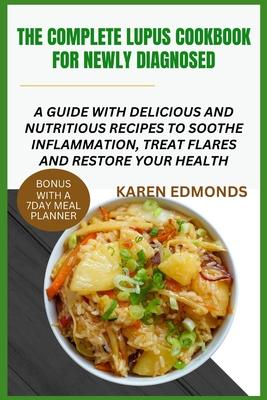 The Complete Lupus Cookbook for Newly Diagnosed: A Guide with Delicious and Nutritious Recipes to Soothe Inflammation, Treat Flares and Restore Your H