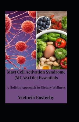 Mast Cell Activation Syndrome (MCAS) Diet: Essentials A Holistic Approach to Dietary Wellness