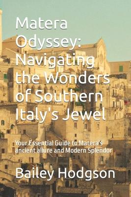 Matera Odyssey: Navigating the Wonders of Southern Italy's Jewel: Your Essential Guide to Matera's ancient allure and Modern Splendor