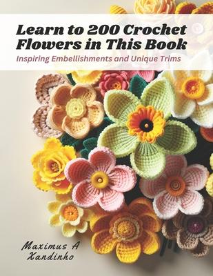 Learn to 200 Crochet Flowers in This Book: Inspiring Embellishments and Unique Trims