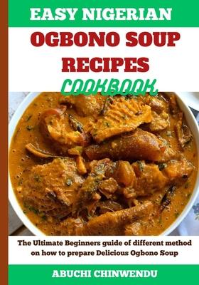 Easy Nigerian Ogbono Soup Recipes Cookbook: The Ultimate Beginners guide of different method on how to prepare Delicious Ogbono Soup