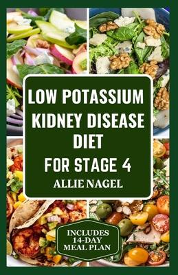 Low Potassium Kidney Disease Diet for Stage 4: Delicious Low Sodium, Low Phosphorus Recipes and Meal Plan to Manage CKD for Beginners