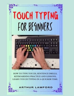 Touch Typing for Beginners: How To Type Touch, Sentence Drills, Keyboarding Practice and Lessons, Learn Touch Typing in A Quicker Time.