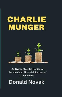 Charlie Munger: Cultivating Mental Habits for Personal and Financial Success of the Investor