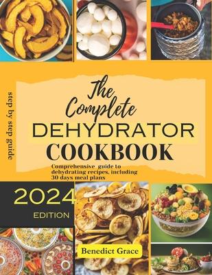 The Complete Dehydrator Cookbook: Comprehensive guide to dehydrating recipes, including 30 days meal plans