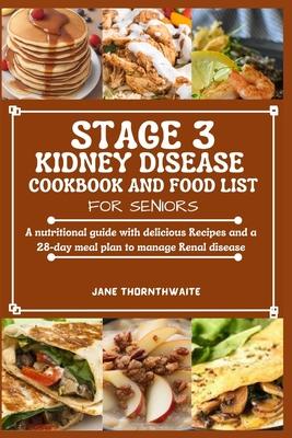 Stage 3 Kidney Disease Cookbook and Food List for Seniors: A nutritional guide with delicious Recipes and a 28-day meal plan to manage Renal disease