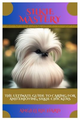 Silkie Mastery: The Ultimate Guide to Caring for and Enjoying Silkie Chickens