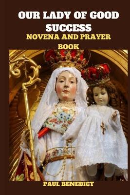 Our Lady of Good Success Novena and Prayer Book: History, Powerful prayers, reflections and nine days devotions to our Lady of Good Success