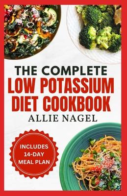 The Complete Low Potassium Diet Cookbook: Easy, Tasty Recipes and Meal Prep to Manage CKD Stage 3 & Hyperkalemia for Beginners