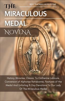 The Miraculous Medal Novena: History, Miracles, Visions To Catherine Laboure, Conversion of Alphonse Ratisbonne, Features of the medal And Unfailin