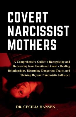 The Covert Narcissist Mothers: A Comprehensive Guide to Recognizing and Recovering from Emotional Abuse - Healing Relationships, Disarming Dangerous