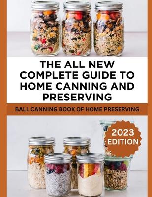 The All New Complete Guide To Home Canning And Preserving: Ball Canning Book Of Home Preserving