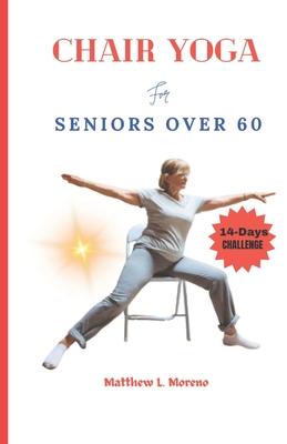 chair yoga for seniors over 60: An ultimate step-by-step illustrated guide to master for Good posture, mobility, heart health, stamina and weight loss