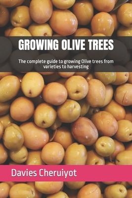 Growing Olive Trees: The complete guide to growing Olive trees from varieties to harvesting