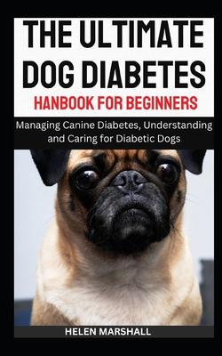 The Ultimate Dog Diabetes Handbook for Beginners: Managing Canine Diabetes, Understanding and Caring for Diabetic Dogs