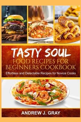 Tasty Soul Food Recipes for Beginners Cookbook: Effortless and delectable Recipes for Novice Cooks Subscription