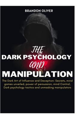 The Dark psychology and manipulation: The Dark Arts of Influence and Deception: Secrets, Mind Games Unveiled, Power of Persuasion, Mind Control, Dark Subscription