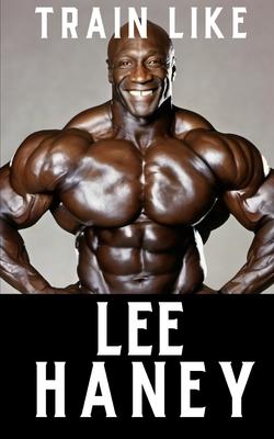 Train Like Lee Haney: A Comprehensive Guide to Bodybuilding Success