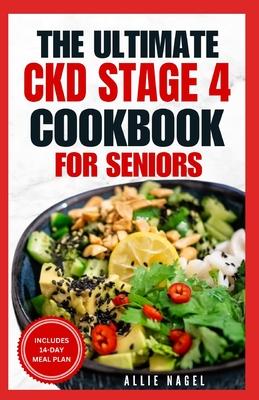 The Ultimate CKD Stage 4 Cookbook for Seniors: Low Sodium, Low Potassium Diet Recipes to Manage Chronic Kidney Disease & Prevent Acute Renal Failure