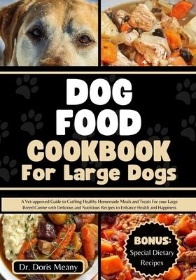 Dog Food Cookbook for Large Dogs: A Vet-approved Guide to Crafting Healthy Homemade Meals and Treats For your Large Breed Canine with Delicious and Nu