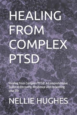 Healing from Complex Ptsd: Healing from Complex PTSD: A Comprehensive Guide to Recovery, Resilience and reclaiming your life