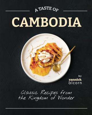 A Taste of Cambodia: Classic Recipes from the Kingdom of Wonder