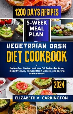 Vegetarian DASH diet cookbook: Explore Low Sodium and Low Fat Recipes for Lower Blood Pressure, Reduced Heart Disease, and Lasting Health Benefits.