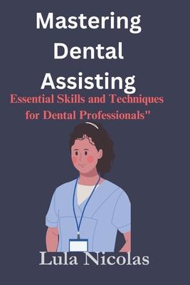 Mastering dental assisting: Essential Skills and Techniques for Dental Professionals"