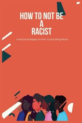 How To Not Be A Racist: Practical Strategies on How To Stop Being Racist