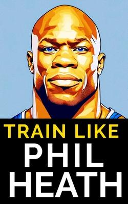 Train Like Phil Heath: Mastering FST-7 for Peak Physique: Phil Heath's Bodybuilding and Training Approach, Mr. Olympia, Achievements, and the