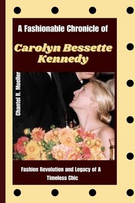 A Fashionable Chronicle of CAROLYN BESSETTE KENNEDY: Fashion Revolution and Legacy of a Timeless Chic