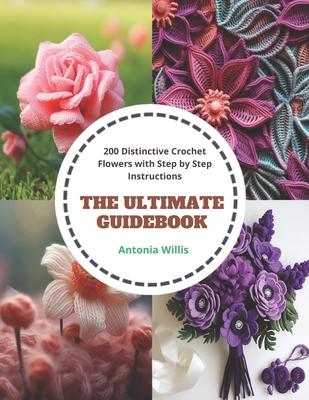 The Ultimate Guidebook: 200 Distinctive Crochet Flowers with Step by Step Instructions