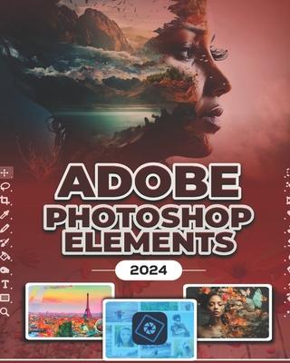 Photoshop Elements 2024 (B&W): Image Manipulation Mastery Course on Photoshop Elements 2024 for Beginners, Seniors and Professionals