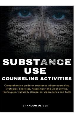 Substance Use Counseling Activities: Comprehensive guide on Substance Abuse Counseling Strategies, Exercises, Assessment and Goal Setting, Techniques,