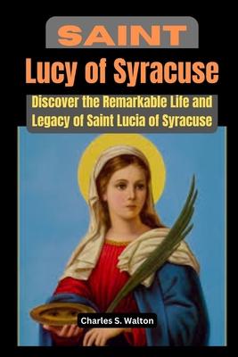 Saint Lucy of Syracuse: Discover the Remarkable Life and Legacy of Saint Lucia of Syracuse